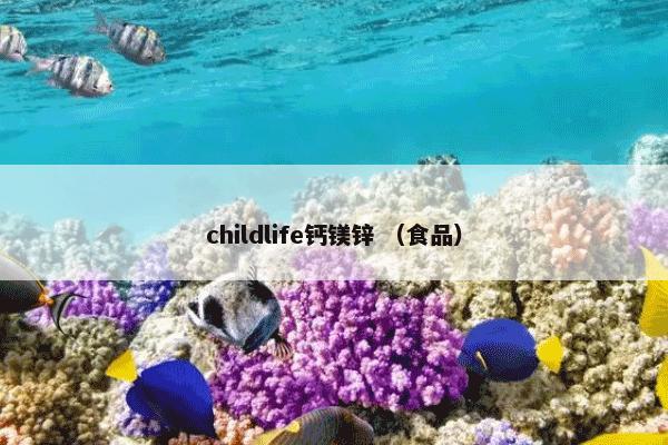 childlife钙镁锌怎么理解？childlife钙镁锌属于（食品）