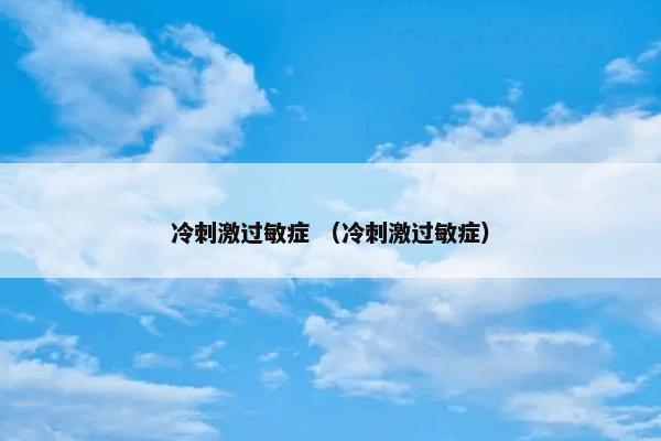 冷刺激过敏症是什么？冷刺激过敏症属于（冷刺激过敏症）