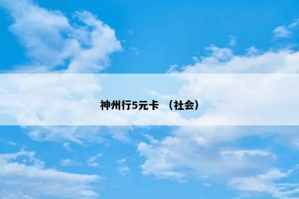 神州行5元卡怎么理解？神州行5元卡属于（社会）