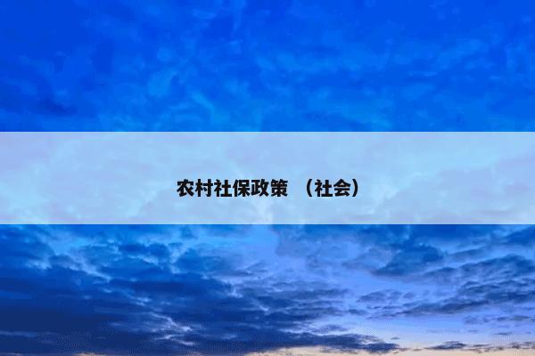 农村社保政策怎么理解？农村社保政策属于（社会）