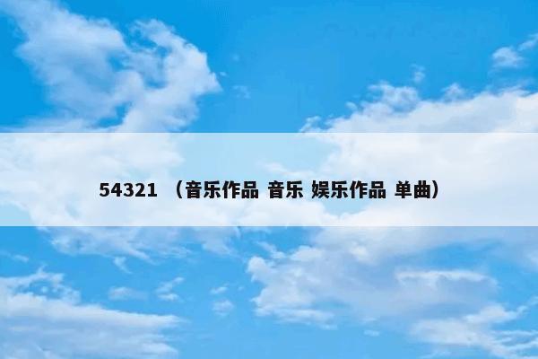 54321是什么意思？54321属于（音乐作品和音乐和娱乐作品和单曲）