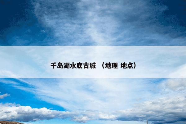 千岛湖水底古城怎么理解？千岛湖水底古城属于（地理和地点）