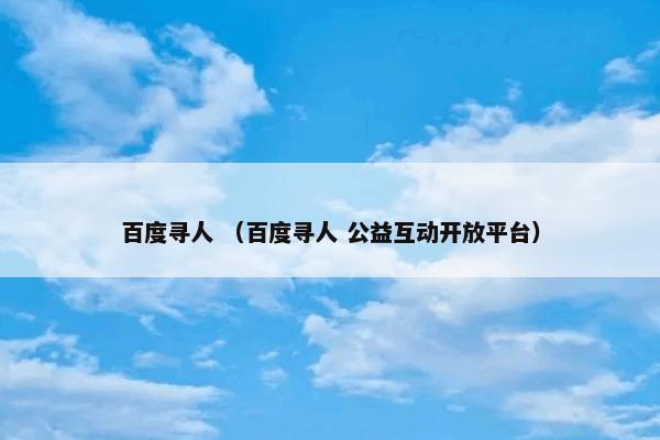 百度寻人是什么意思？百度寻人属于（百度寻人和公益互动开放平台）