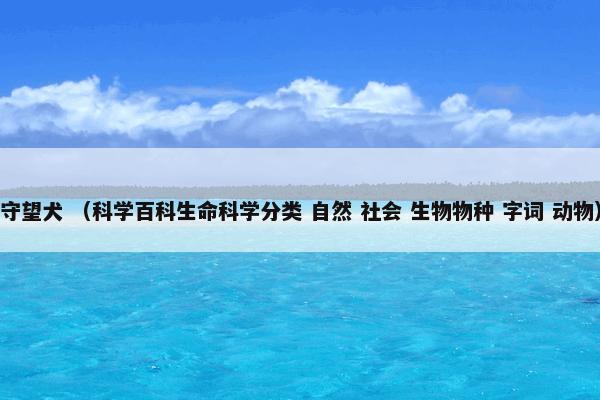 守望犬是什么意思？守望犬属于（科学百科生命科学分类和自然和社会和生物物种和字词和动物）