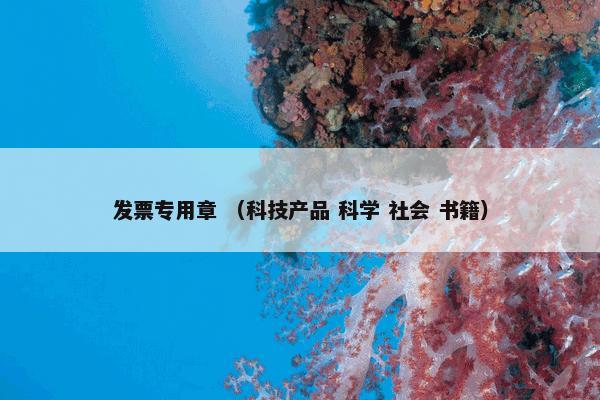 发票专用章怎么理解？发票专用章属于（科技产品和科学和社会和书籍）