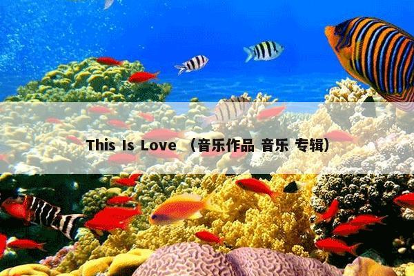 This Is Love怎么理解？This Is Love属于（音乐作品和音乐和专辑）