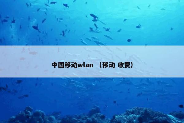 中国移动wlan怎么理解？中国移动wlan属于（移动和收费）