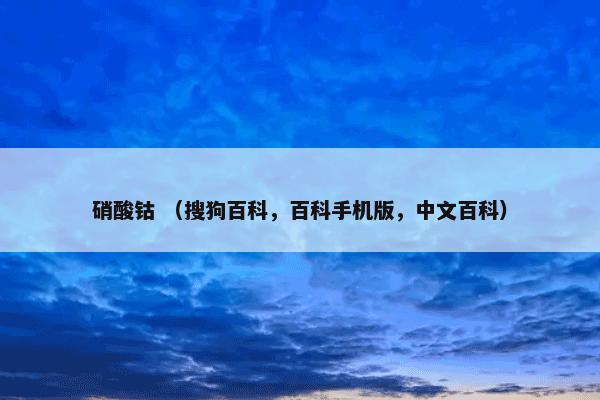 硝酸钴是什么意思？硝酸钴属于（百科手机版中文百科）