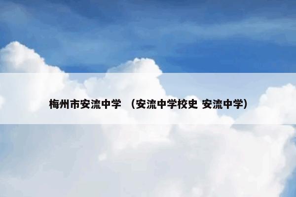 梅州市安流中学是什么意思？梅州市安流中学属于（安流中学校史和安流中学）