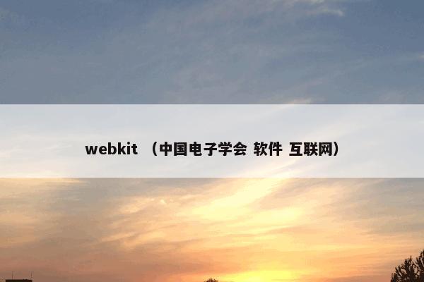 webkit是什么？webkit属于（中国电子学会和软件和互联网）