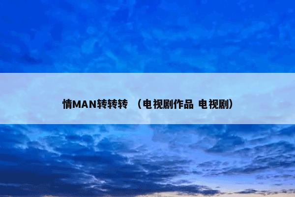 情MAN转转转是什么？情MAN转转转属于（电视剧作品和电视剧）