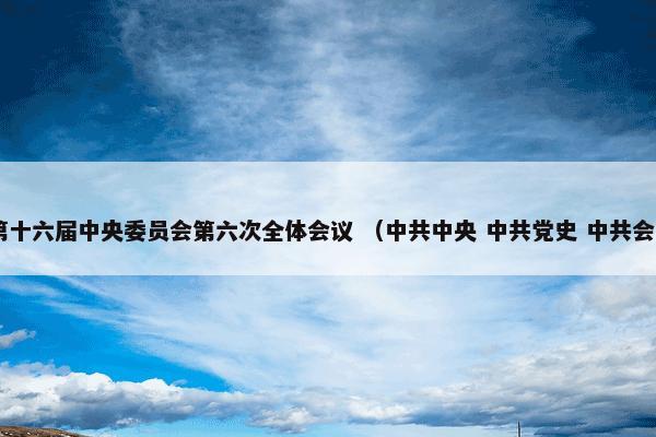 中国共产党第十六届中央委员会第六次全体会议 （中共中央 中共党史 中共会议 政治组织）