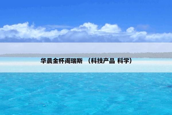 华晨金杯阁瑞斯怎么理解？华晨金杯阁瑞斯属于（科技产品和科学）