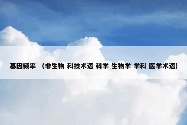 基因频率怎么理解？相关基因频率解说