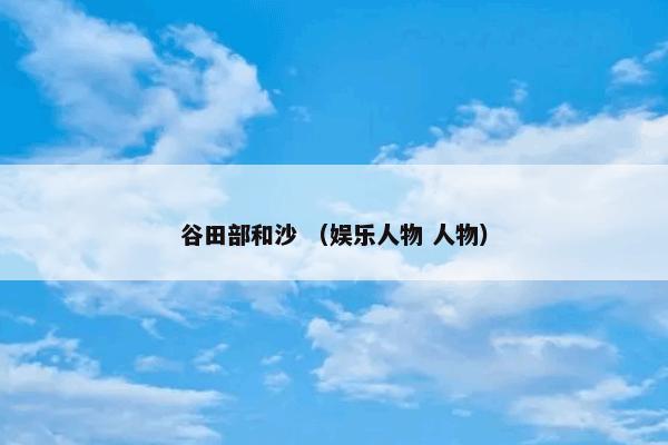 谷田部和沙是什么意思？关于谷田部和沙解说