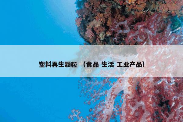 塑料再生颗粒是什么？相关塑料再生颗粒详细说明