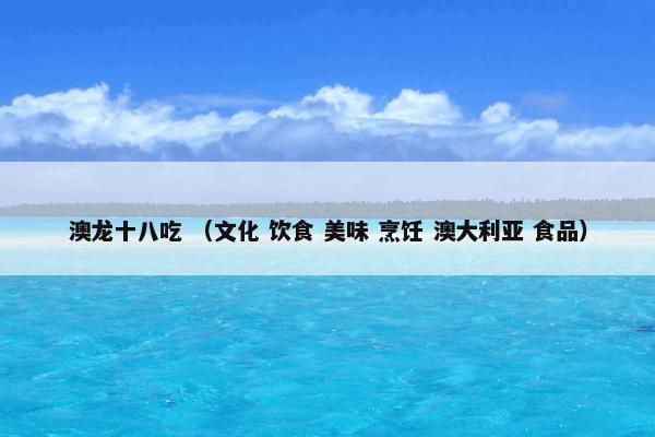 澳龙十八吃怎么理解？有关澳龙十八吃一起来看看