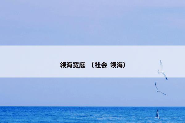 领海宽度怎么理解？相关领海宽度详细说明