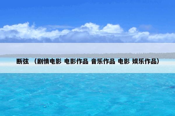 断弦怎么理解？断弦属于（剧情电影和电影作品和音乐作品和电影和娱乐作品）