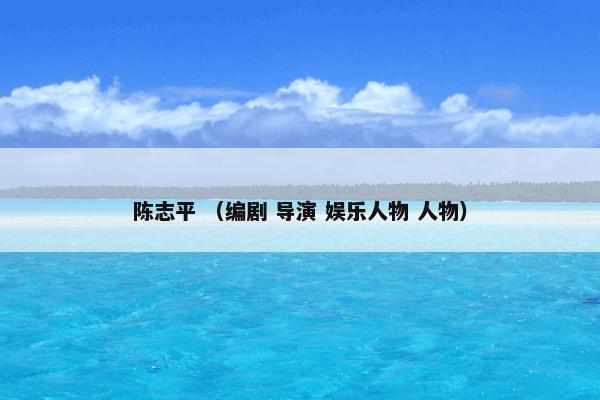 陈志平是什么？陈志平属于（编剧和导演和娱乐人物和人物）