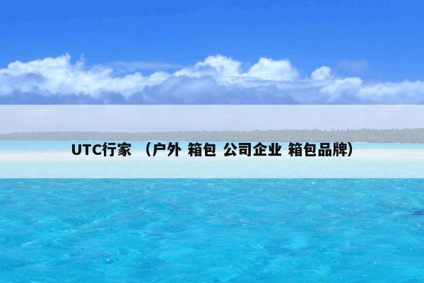 UTC行家 （户外 箱包 公司企业 箱包品牌）