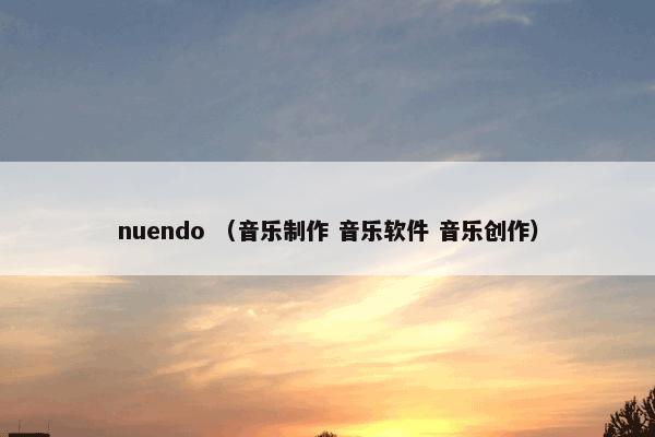 nuendo是什么？nuendo属于（音乐制作和音乐软件和音乐创作）