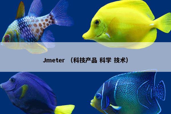 Jmeter是什么？Jmeter属于（科技产品和科学和技术）