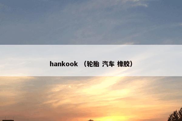 hankook怎么理解？hankook属于（轮胎和汽车和橡胶）