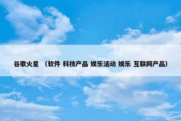 谷歌火星是什么意思？谷歌火星属于（软件和科技产品和娱乐活动和娱乐和互联网产品）