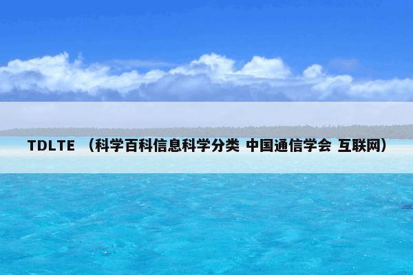 TDLTE （科学百科信息科学分类 中国通信学会 互联网）