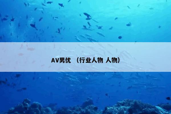 AV男优怎么理解？AV男优属于（行业人物和人物）